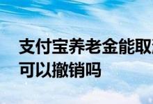 支付宝养老金能取消吗 支付宝买的养老基金可以撤销吗