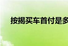 按揭买车首付是多少 按揭买车首付几成