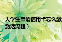 大学生申请信用卡怎么激活（大学生信用卡网上申请方法及激活流程）