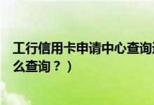 工行信用卡申请中心查询进度（工行信用卡申请进度查询怎么查询？）