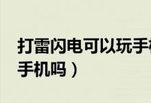 打雷闪电可以玩手机?（打雷闪电的时候能玩手机吗）