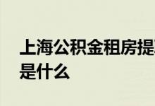 上海公积金租房提取条件一览 提取办理流程是什么 