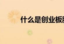 什么是创业板股票 什么是创业板