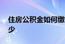 住房公积金如何缴存 住房公积金缴存比例多少 