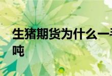 生猪期货为什么一手16吨 生猪期货一手多少吨