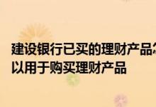 建设银行已买的理财产品怎么查 建设银行：我的哪些账户可以用于购买理财产品