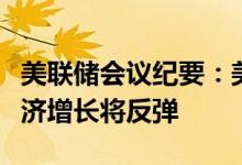 美联储会议纪要：美联储官员预计第二季度经济增长将反弹