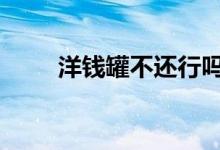 洋钱罐不还行吗 洋钱罐不还会怎样