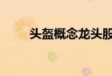 头盔概念龙头股 头盔利好哪些板块