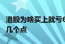港股为啥买上就亏6个点 买港股为啥马上亏十几个点