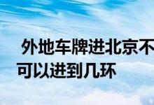  外地车牌进北京不让进几环 外地车牌进北京可以进到几环 