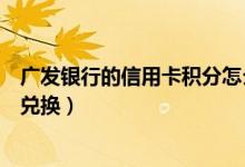 广发银行的信用卡积分怎么换（广发银行的信用卡积分怎么兑换）