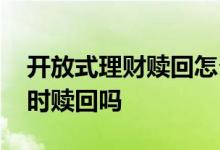 开放式理财赎回怎么操作 开放式理财可以随时赎回吗