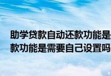 助学贷款自动还款功能是需要自己设置吗? 助学贷款自动还款功能是需要自己设置吗