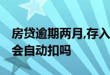 房贷逾期两月,存入会自动扣吗? 房贷逾期3天会自动扣吗