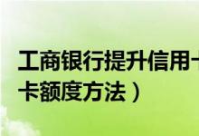 工商银行提升信用卡额度（工商银行提升信用卡额度方法）