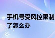 手机号受风控限制是什么意思 手机号被风控了怎么办