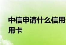 中信申请什么信用卡好一点 中信申请什么信用卡