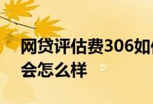 网贷评估费306如何取消 网贷扣不到评估费会怎么样
