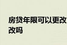房贷年限可以更改吗延长么 房贷年限可以更改吗