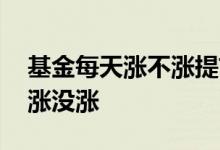 基金每天涨不涨提前怎么看 基金怎么看当天涨没涨