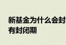 新基金为什么会封闭三个月 新基金为什么会有封闭期