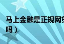 马上金融是正规网贷吗（马上金融是正规公司吗）