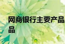 网商银行主要产品及特色 网商银行有哪些产品