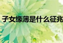 子女缘薄是什么征兆（子女缘薄是什么意思）