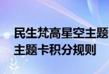 民生梵高星空主题卡费用说明 民生梵高星空主题卡积分规则
