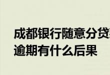 成都银行随意分贷款被拒原因 成都银行贷款逾期有什么后果