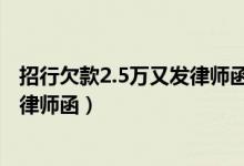招行欠款2.5万又发律师函又发上门走访（招行逾期6万收到律师函）