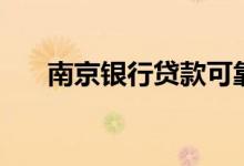 南京银行贷款可靠吗（南京银行贷款）