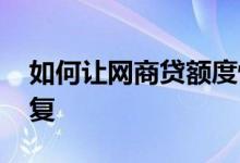 如何让网商贷额度恢复 怎样让网商贷额度恢复