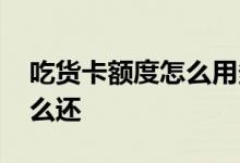 吃货卡额度怎么用多久还一次 吃货卡额度怎么还