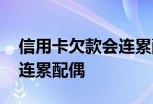 信用卡欠款会连累配偶贷款吗 信用卡欠款会连累配偶