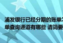 浦发银行已经分期的账单怎么查询 目前浦发银行信用卡的账单查询通道有哪些 请简要介绍