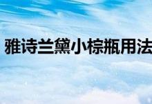 雅诗兰黛小棕瓶用法（雅诗兰黛小棕瓶用法）