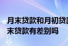 月末贷款和月初贷款有影响吗? 月初贷款和月末贷款有差别吗