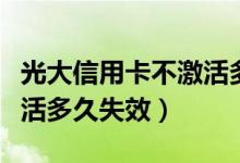 光大信用卡不激活多久失效（光大信用卡不激活多久失效）