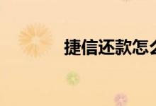 捷信还款怎么还（捷信还款）