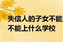 失信人的子女不能上私立学校吗 失信人子女不能上什么学校