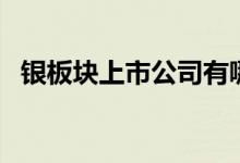 银板块上市公司有哪些（银股票名单一览）