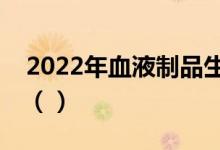 2022年血液制品生产上市公司龙头股有哪些（）