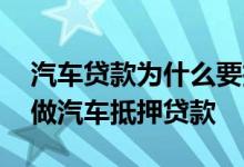 汽车贷款为什么要抵押 为什么有人说千万别做汽车抵押贷款