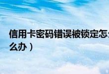 信用卡密码错误被锁定怎么解锁（信用卡输错密码被锁定怎么办）