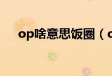 op啥意思饭圈（op在饭圈是什么意思）