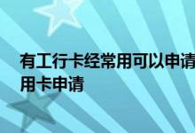 有工行卡经常用可以申请信用卡吗 有工行卡的话 怎么办信用卡申请