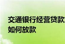 交通银行经营贷款放款时间 交通银行经营贷如何放款