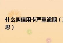 什么叫信用卡严重逾期（重庆农商银行信用卡逾期是什么意思）